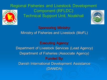 Regional Fisheries and Livestock Development Component (RFLDC) Technical Support Unit, Noakhali Sponsoring Ministry: Ministry of Fisheries and Livestock.