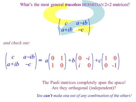 What’s the most general traceless HERMITIAN 2  2 matrices? c a  ib a+ib  c a  ib a  ib c cc and check out: = a +b +c 0 1 1 0 0 -i i 0 1 0 0 -1 The.