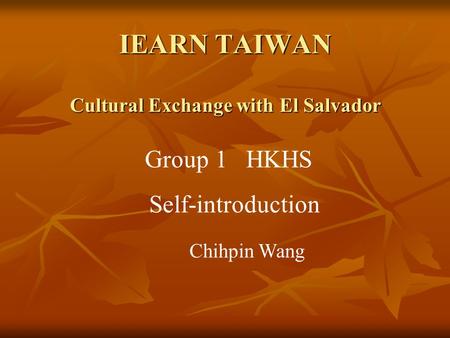 IEARN TAIWAN Cultural Exchange with El Salvador Group 1 HKHS Self-introduction Chihpin Wang.