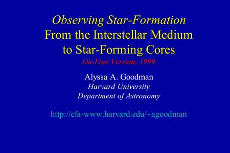 Observing Star-Formation From the Interstellar Medium to Star-Forming Cores On-Line Version, 1999 Alyssa A. Goodman Harvard University Department of Astronomy.