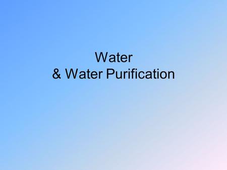 Water & Water Purification. Water Expands when freezing – fish Liquid at room temperature – H-bonding High specific heat (heat capacity) ↑ - weather High.