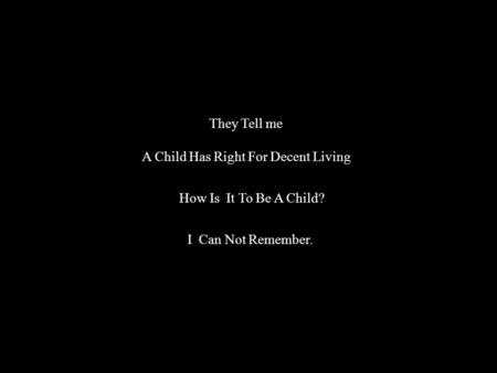 They Tell me A Child Has Right For Decent Living How Is It To Be A Child? I Can Not Remember.