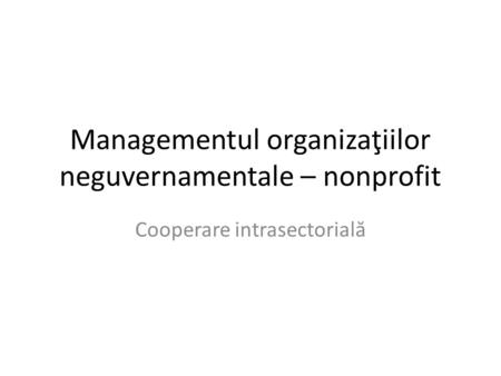 Managementul organizaţiilor neguvernamentale – nonprofit Cooperare intrasectorial ă.