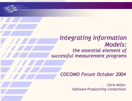 Copyright © 2001, Software Productivity Consortium NFP, Inc. SOFTWAR E PRODUCTIVITY CONSORTIUM Integrating Information Models: the essential element of.