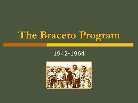 The Bracero Program 1942-1964. What was the Bracero Program?  Foreign contract labor program initiated in 1942 during WWII  Also known as the Migrant.