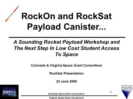 Colorado Space Grant Consortium Virginia Space Grant Consortium 1 RockOn and RockSat Payload Canister... A Sounding Rocket Payload Workshop and The Next.