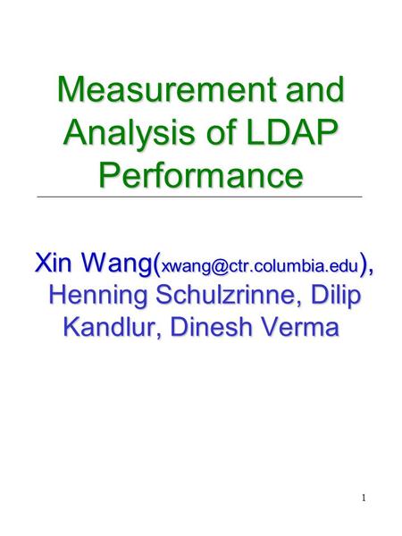 1 Measurement and Analysis of LDAP Performance Xin Wang( ), Henning Schulzrinne, Dilip Kandlur, Dinesh Verma.