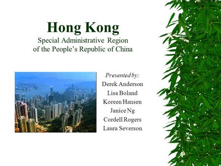 Hong Kong Special Administrative Region of the People’s Republic of China Presented by: Derek Anderson Lisa Boland Koreen Hansen Janice Ng Cordell Rogers.