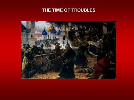 THE TIME OF TROUBLES. The Problems Begin  Ivan IV dies in 1584  Son Feodor succeeds him  Weak & ineffective ruler.