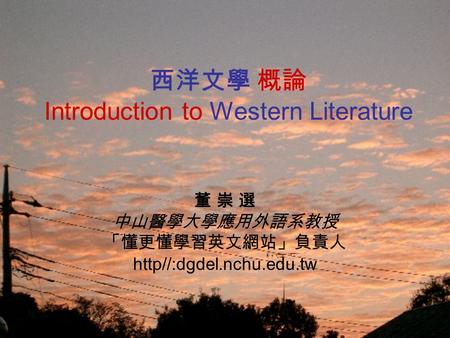 西洋文學 概論 Introduction to Western Literature 董 崇 選 中山醫學大學應用外語系教授 「懂更懂學習英文網站」負責人 http//:dgdel.nchu.edu.tw.