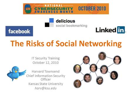 The Risks of Social Networking IT Security Training October 12, 2010 Harvard Townsend Chief Information Security Officer Kansas State University