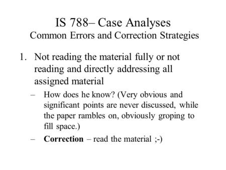 IS 788– Case Analyses Common Errors and Correction Strategies 1.Not reading the material fully or not reading and directly addressing all assigned material.