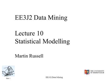 Slide 1 EE3J2 Data Mining EE3J2 Data Mining Lecture 10 Statistical Modelling Martin Russell.