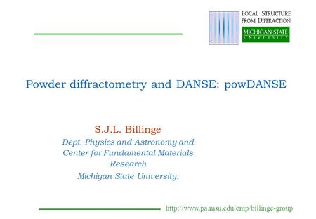 Powder diffractometry and DANSE: powDANSE S.J.L. Billinge Dept. Physics and Astronomy and Center for Fundamental.