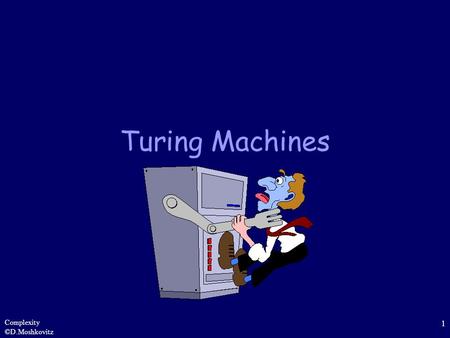 Complexity ©D.Moshkovitz 1 Turing Machines. Complexity ©D.Moshkovitz 2 Motivation Our main goal in this course is to analyze problems and categorize them.