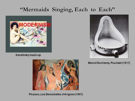 “Mermaids Singing, Each to Each” Marcel Duchamp, Fountain (1917) Kandinsky mash-up Picasso, Les Demoiselles d'Avignon (1907)