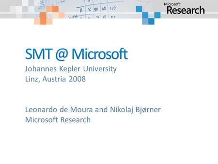 Johannes Kepler University Linz, Austria 2008 Leonardo de Moura and Nikolaj Bjørner Microsoft Research.