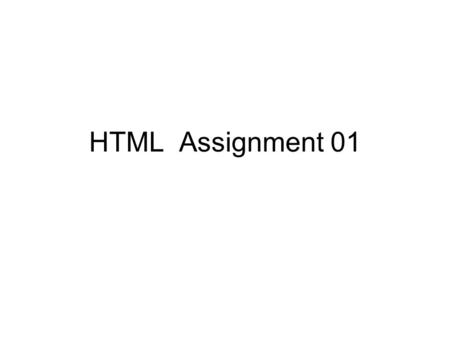 HTML Assignment 01. Contents like images, text, Forms, etc Javascript programs, style rules, meta tags Start tag End tag HTML Page Structure.