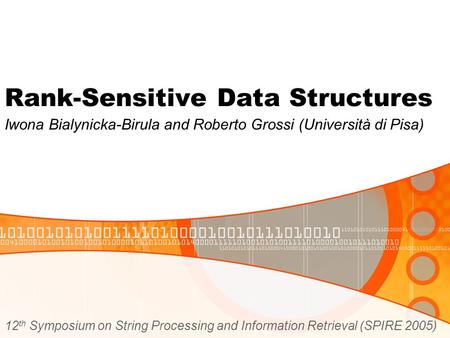 Rank-Sensitive Data Structures Iwona Bialynicka-Birula and Roberto Grossi (Università di Pisa) 12 th Symposium on String Processing and Information Retrieval.