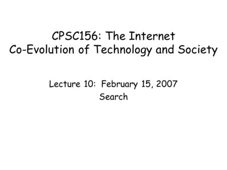 CPSC156: The Internet Co-Evolution of Technology and Society Lecture 10: February 15, 2007 Search.