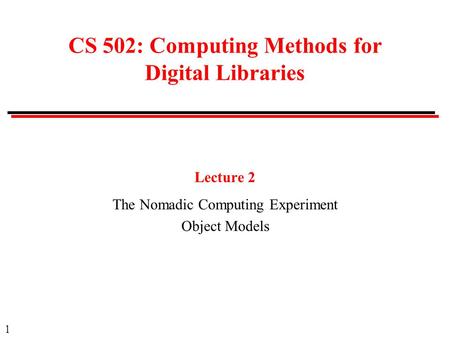 1 CS 502: Computing Methods for Digital Libraries Lecture 2 The Nomadic Computing Experiment Object Models.