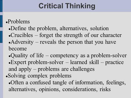 Critical Thinking Problems Define the problem, alternatives, solution Crucibles – forget the strength of our character Adversity – reveals the person that.