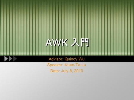 AWK 入門 Advisor: Quincy Wu Speaker: Kuan-Ta Lu Date: July 8, 2010.