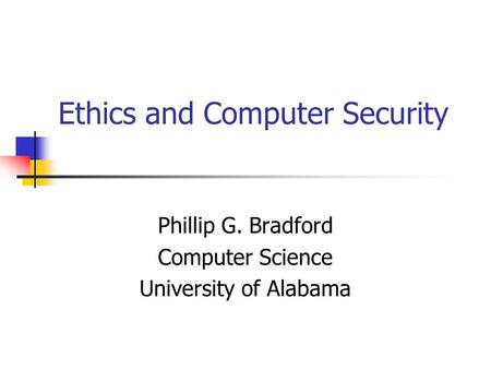 Ethics and Computer Security Phillip G. Bradford Computer Science University of Alabama.