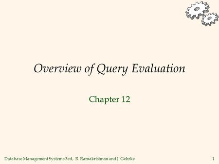 Database Management Systems 3ed, R. Ramakrishnan and J. Gehrke1 Overview of Query Evaluation Chapter 12.