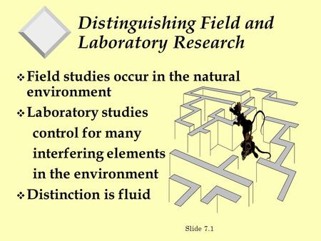 Distinguishing Field and Laboratory Research v Field studies occur in the natural environment v Laboratory studies control for many interfering elements.