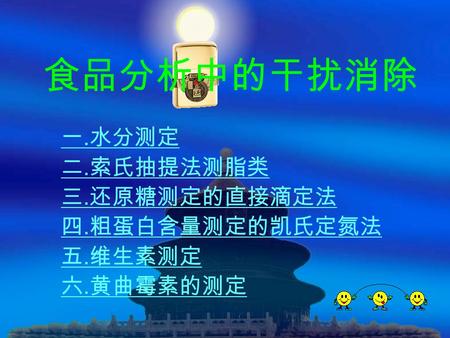 食品分析中的干扰消除 一. 水分测定 二. 索氏抽提法测脂类 三. 还原糖测定的直接滴定法 四. 粗蛋白含量测定的凯氏定氮法 五. 维生素测定 六. 黄曲霉素的测定.