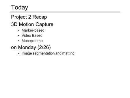 Today Project 2 Recap 3D Motion Capture Marker-based Video Based Mocap demo on Monday (2/26) Image segmentation and matting.