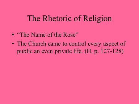 The Rhetoric of Religion “The Name of the Rose” The Church came to control every aspect of public an even private life. (H, p. 127-128)