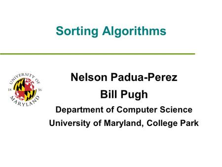 Sorting Algorithms Nelson Padua-Perez Bill Pugh Department of Computer Science University of Maryland, College Park.