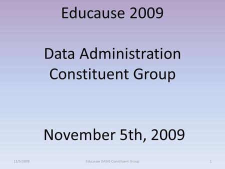 Educause 2009 Data Administration Constituent Group November 5th, 2009 11/5/20091Educause DASIG Constituent Group.