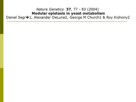 Nature Genetics 37, 77 - 83 (2004) Modular epistasis in yeast metabolism Daniel Segr � 1, Alexander DeLuna2, George M Church1 & Roy Kishony2.