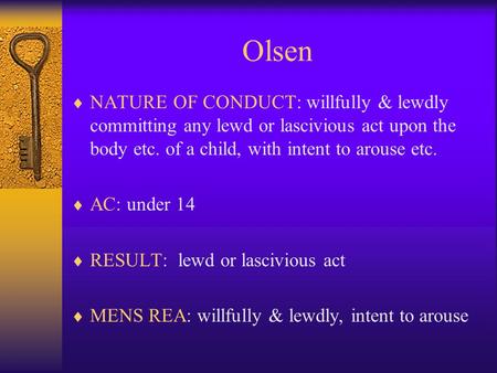 Olsen  NATURE OF CONDUCT: willfully & lewdly committing any lewd or lascivious act upon the body etc. of a child, with intent to arouse etc.  AC: under.