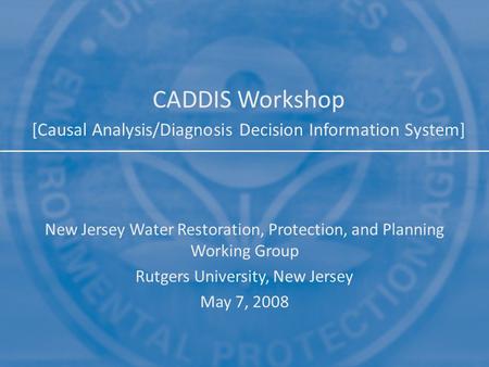 CADDIS Workshop [Causal Analysis/Diagnosis Decision Information System] New Jersey Water Restoration, Protection, and Planning Working Group Rutgers University,