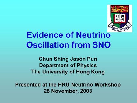 Evidence of Neutrino Oscillation from SNO Chun Shing Jason Pun Department of Physics The University of Hong Kong Presented at the HKU Neutrino Workshop.