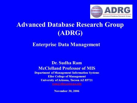 Dr. Sudha Ram McClelland Professor of MIS Department of Management Information Systems Eller College of Management University of Arizona, Tucson AZ 85721.