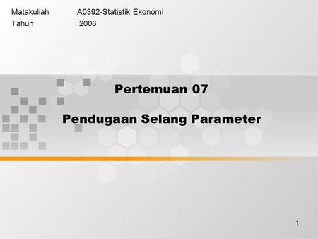 1 Pertemuan 07 Pendugaan Selang Parameter Matakuliah:A0392-Statistik Ekonomi Tahun: 2006.