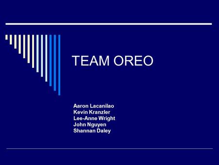 TEAM OREO Aaron Lacanilao Kevin Kranzler Lee-Anne Wright John Nguyen Shannan Daley.