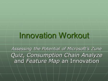 Innovation Workout Assessing the Potential of Microsoft’s Zune Quiz, Consumption Chain Analyze and Feature Map an Innovation.