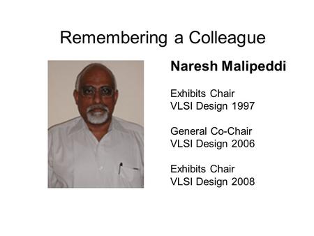 Naresh Malipeddi Exhibits Chair VLSI Design 1997 General Co-Chair VLSI Design 2006 Exhibits Chair VLSI Design 2008 Remembering a Colleague.