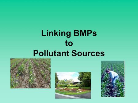 Linking BMPs to Pollutant Sources. After impairments are understood, pollutant causes and sources known, pollutant loads estimated, critical areas identified….