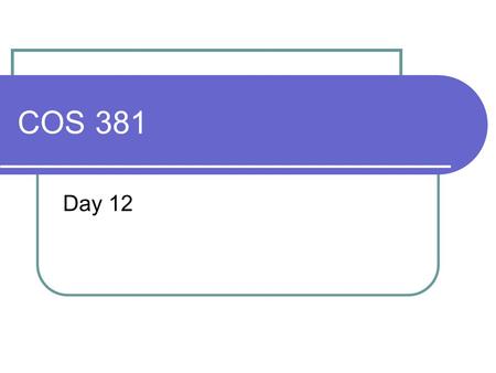 COS 381 Day 12. Agenda Assignment 2 Not corrected Viewed the results and it looks like many of you failed Assignment 3 Posted Due March 3 Problem 2, 3.