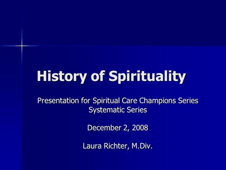 History of Spirituality History of Spirituality Presentation for Spiritual Care Champions Series Systematic Series December 2, 2008 Laura Richter, M.Div.