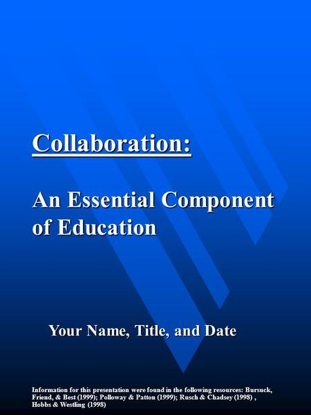 Collaboration: An Essential Component of Education Information for this presentation were found in the following resources: Bursuck, Friend, & Best (1999);