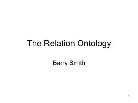 The Relation Ontology Barry Smith 1. Concepts, Types and Frames ConceptsFrames Types Relational Structures 2.