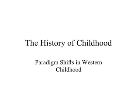 The History of Childhood Paradigm Shifts in Western Childhood.